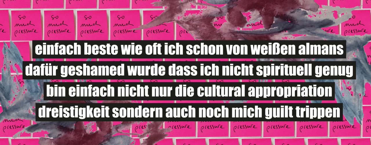 On display is a collage of small, two recurring motifs: a photo of several people and a pink Post-it with the handwritten note 'so much pressure'. The following text is superimposed on the collage: 'einfach beste wie oft ich schon von weißen almans dafür geshamed wurde dass ich nicht spirituell genug bin einfach nicht nur die culturel appropriation dreistigkeit sondern auch noch mich guilt trippen'. Below right a QR code which leads to wut.mako.social where four conversations with other artistic positions can be heard.