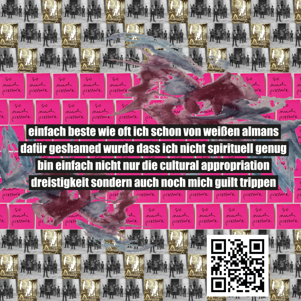 On display is a collage of small, two recurring motifs: a photo of several people and a pink Post-it with the handwritten note 'so much pressure'. The following text is superimposed on the collage: 'einfach beste wie oft ich schon von weißen almans dafür geshamed wurde dass ich nicht spirituell genug bin einfach nicht nur die culturel appropriation dreistigkeit sondern auch noch mich guilt trippen'. Below right a QR code which leads to wut.mako.social where four conversations with other artistic positions can be heard.